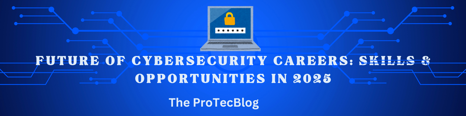 Future of Cybersecurity Careers: Skills & Opportunities in 2025